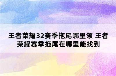 王者荣耀32赛季拖尾哪里领 王者荣耀赛季拖尾在哪里能找到